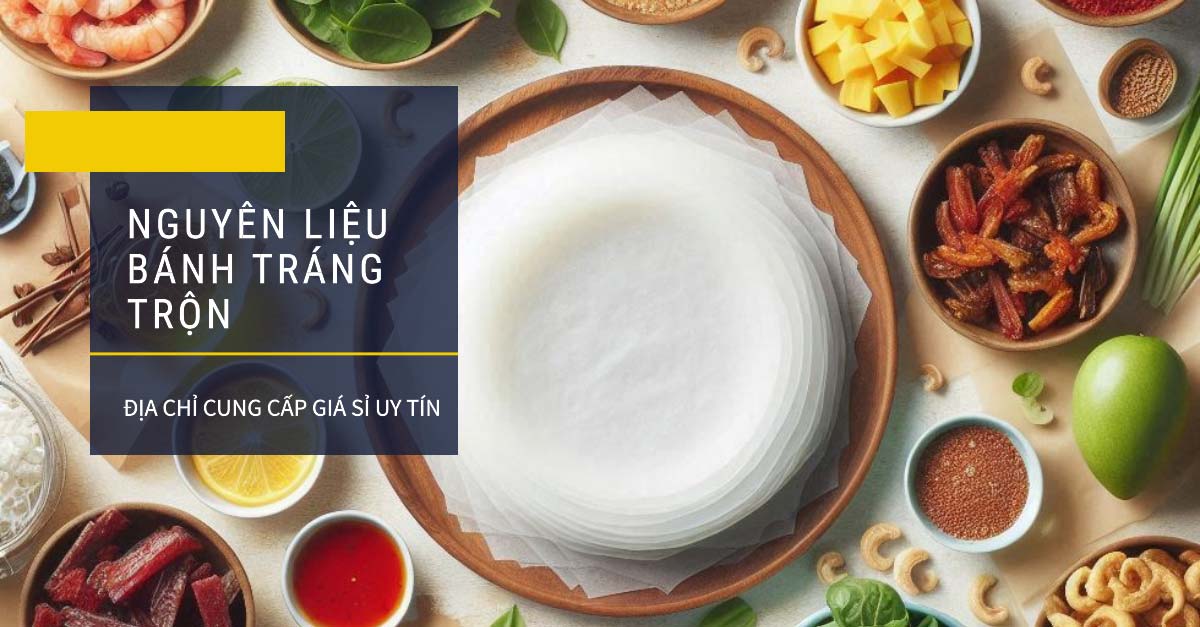 Mua Nguyên Liệu Bánh Tráng Trộn Giá Sỉ Ở Đâu? Top 10 Địa Chỉ Uy Tín Nhất